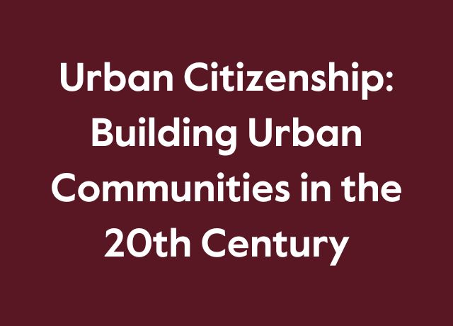 Urban Citizenship: Building Urban Communities in the 20th Century